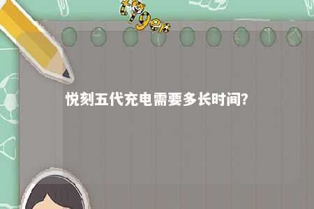 悦刻五代充电需要多长时间？ 